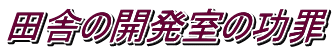 田舎の開発室の功罪