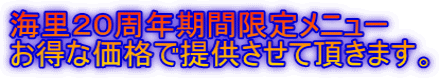 海里２０周年期間限定メニュー お得な価格で提供させて頂きます。