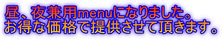 昼、夜兼用menuになりました。 お得な価格で提供させて頂きます。