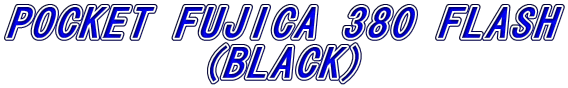 POCKET FUJICA 380 FLASH
(BLACK)