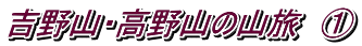 吉野山・高野山の山旅　①