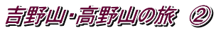 吉野山・高野山の旅　②