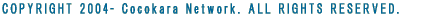COPYRIGHT 2004- Cocokara Network. ALL RIGHTS RESERVED. 