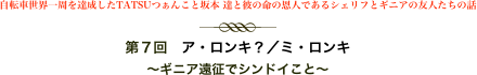 自転車世界一周を達成したTATSUつぁんこと坂本 達と彼の命の恩人であるシェリフとギニアの友人たちの話
￼
第７回　ア・ロンキ？／ミ・ロンキ
〜ギニア遠征でシンドイこと〜