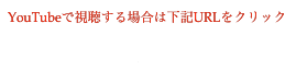 YouTubeで視聴する場合は下記URLをクリック
 https://www.youtube.com/watch?v=bOWiM50zzIo&feature=youtu.be