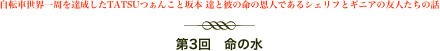 自転車世界一周を達成したTATSUつぁんこと坂本 達と彼の命の恩人であるシェリフとギニアの友人たちの話
￼
第3回　命の水