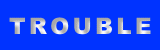 TROUBLE