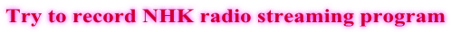 Try to record NHK radio streaming program