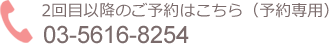 2回目以降のご予約はこちら　03-5616-8254