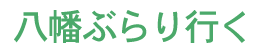 八幡ぶらりゆくタイトル